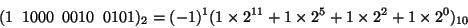 \begin{displaymath}(1\;\; 1000\;\;0010\;\; 0101)_2 =(-1)^1 (1 \times 2^{11} + 1 \times 2^5 + 1 \times 2^2
+ 1 \times 2^0)_{10} \end{displaymath}