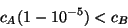 \begin{displaymath}c_A (1-10^{-5}) < c_B\end{displaymath}