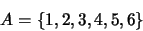 \begin{displaymath}A = \{1,2,3,4,5,6\}\end{displaymath}