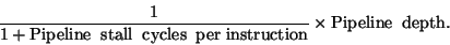 \begin{displaymath}\frac{1}{1+ {\rm Pipeline\;\;stall\;\;cycles\;\; per\; instruction}} \times
{\rm Pipeline\;\; depth}.\end{displaymath}