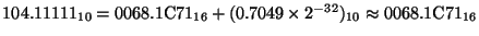 $104.11111_{10} = 0068.1{\rm C}71_{16} + (0.7049\times2^{-32})_{10} \approx 0068.1{\rm C}71_{16}$