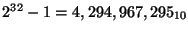 $2^{32}-1 = 4,294,967,295_{10} $