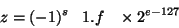 \begin{displaymath}z = (-1)^s \;\;\; 1.f\;\;\; \times 2^{e-127}\end{displaymath}