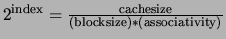 $2^{\rm index}= \frac{\rm cache size}{\rm (block size) * (associativity)}$