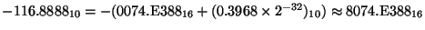 $-116.8888_{10} = -(0074.{\rm E}388_{16} + (0.3968\times2^{-32})_{10}) \approx 8074.{\rm E}388_{16}$