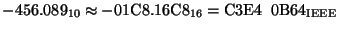 $-456.089_{10} \approx -01{\rm C}8.16{\rm C}8_{16} = {\rm C}3{\rm E}4\;\;0{\rm B}64_{\rm IEEE}$