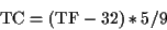 \begin{displaymath}\mbox{TC} = (\mbox{TF} - 32) * 5/9\end{displaymath}