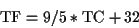 \begin{displaymath}\mbox{TF} = 9/5 * \mbox{TC} + 32\end{displaymath}