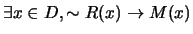 $\exists x \in D, \sim R(x) \rightarrow M(x)$