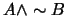 $A \wedge \sim B$