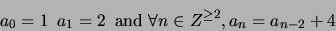 \begin{displaymath}a_0 = 1 \,\,\, a_1 = 2 \,\,\, \mbox{and} \,\, \forall n \in Z^{\geq 2}, a_n = a_{n-2} + 4\end{displaymath}