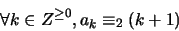 \begin{displaymath}\forall k \in Z^{\geq 0}, a_k \equiv_2 (k+1)\end{displaymath}
