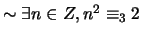 $ \sim \exists n \in Z, n^2 \equiv_3 2$