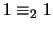 $1 \equiv_2 1$