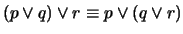 $(p \vee q) \vee r \equiv p \vee (q \vee r)$