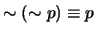 $\sim (\sim p) \equiv p$