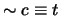 $\sim c \equiv t$