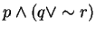 $p\wedge (q\vee \sim r)$
