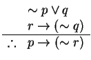 % latex2html id marker 125
$
\begin{array}{ll}
& \sim p \vee q \\
& r \rightarrow (\sim q)\\
\hline
\therefore & p \rightarrow (\sim r)
\end{array}
$
