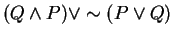 $(Q \wedge P ) \vee \sim (P \vee Q)$