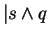 $\vert s \wedge q$