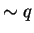 $\sim q$