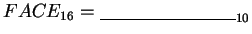 $FACE_{16} = \underline{\hspace{3cm}}_{10}$