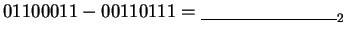 $01100011 - 00110111 = \underline{\hspace{3cm}}_{2}$