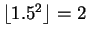 $ \lfloor 1.5^2 \rfloor = 2$