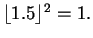 $ \lfloor 1.5 \rfloor^2 = 1. $