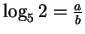 $ \log_5 2 = \frac{a}{b}$