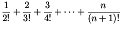 $\displaystyle \frac{1}{2!} + \frac{2}{3!} + \frac{3}{4!} + \cdots + \frac{n}{(n+1)!}$