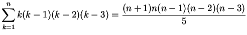 $\displaystyle \sum_{k=1}^n k(k-1)(k-2)(k-3) = \frac{(n+1)n(n-1)(n-2)(n-3)}{5}$