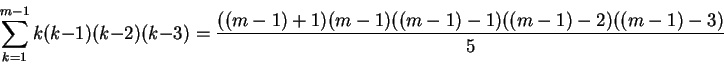 \begin{displaymath}\sum_{k=1}^{m-1}k(k-1)(k-2)(k-3) = \frac{((m-1)+1)(m-1)((m-1)-1)((m-1)-2)((m-1)-3)}{5}\end{displaymath}