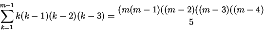 \begin{displaymath}\sum_{k=1}^{m-1}k(k-1)(k-2)(k-3) = \frac{(m(m-1)((m-2)((m-3)((m-4)}{5}\end{displaymath}