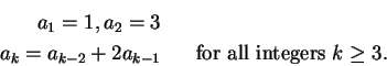 \begin{eqnarray*}
a_1 = 1,a_2=3 & & \\
a_k=a_{k-2}+2a_{k-1} && \mbox{for all integers $k\geq 3$.}
\end{eqnarray*}