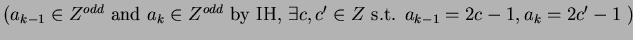 $\displaystyle \mbox{($a_{k-1}\in Z^{odd}$\ and $a_{k}\in Z^{odd}$\ by IH, $\exists c,c' \in Z$\ s.t. $a_{k-1}=2c-1,a_k=2c'-1$\ )}$