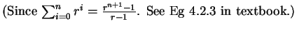 $\displaystyle \mbox{(Since $\sum_{i=0}^n r^i =\frac{r^{n+1}-1}{r-1}$. See Eg 4.2.3 in textbook.)}$