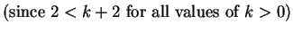 $\displaystyle \mbox{(since $2<k+2$\ for all values of $k>0$)}$