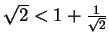 $ \sqrt{2} < 1 + \frac{1}{\sqrt{2}} $