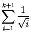 $\displaystyle \sum_{i=1}^{k+1} \frac{1}{\sqrt{i}}$