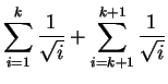 $\displaystyle \sum_{i=1}^{k} \frac{1}{\sqrt{i}} + \sum_{i=k+1}^{k+1} \frac{1}{\sqrt{i}}$