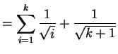 $\displaystyle = \sum_{i=1}^{k} \frac{1}{\sqrt{i}} + \frac{1}{\sqrt{k+1}}$