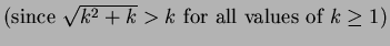 $\displaystyle \mbox{(since $\sqrt{k^2+k}>k$\ for all values of $k\geq1$)}$