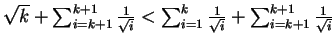 $ \sqrt{k} + \sum_{i=k+1}^{k+1} \frac{1}{\sqrt{i}} < \sum_{i=1}^{k} \frac{1}{\sqrt{i}} + \sum_{i=k+1}^{k+1} \frac{1}{\sqrt{i}}$