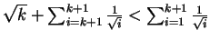 $ \sqrt{k} + \sum_{i=k+1}^{k+1} \frac{1}{\sqrt{i}} < \sum_{i=1}^{k+1} \frac{1}{\sqrt{i}}$