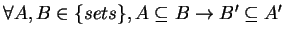 $ \forall A,B \in \{sets\}, A \subseteq B \rightarrow B' \subseteq A'$
