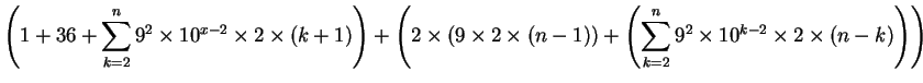 $\displaystyle \left( 1 + 36 + \sum^n_{k=2} 9^2 \times 10^{x-2} \times 2 \times ...
... + \left( \sum^n_{k=2} 9^2 \times 10^{k-2} \times 2 \times (n-k)\right) \right)$