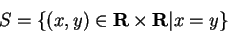 \begin{displaymath}S = \{ (x,y)\in {\bf R}\times{\bf R}\vert x = y \} \end{displaymath}