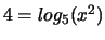 $4 = log_5 (x^2)$